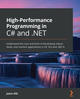 High-Performance Programming in C# and .NET: Understand the nuts and bolts of developing robust, faster, and resilient applications in C# 10.0 and .NE Paperback Packt Publishing