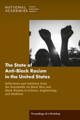 The State of Anti-Black Racism in the United States: Reflections and Solutions from the Roundtable on Black Men and Black Women in Science, Engineerin Paperback National Academies Press
