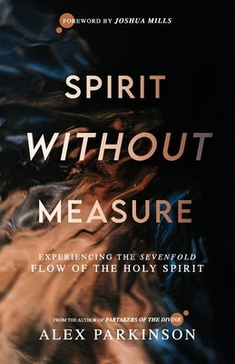 Spirit Without Measure: Experiencing the Sevenfold Flow of the Holy Spirit Paperback Independently Published