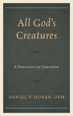 All God's Creatures: A Theology of Creation by Horan, Daniel P.