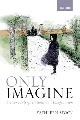Only Imagine: Fiction, Interpretation and Imagination Paperback Oxford University Press, USA