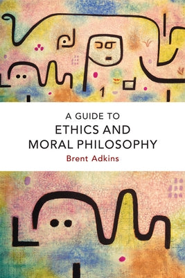 A Guide to Ethics and Moral Philosophy by Adkins, Brent