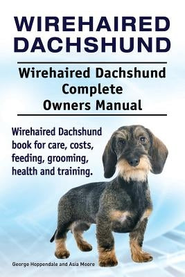 Wirehaired Dachshund. Wirehaired Dachshund Complete Owners Manual. Wirehaired Dachshund book for care, costs, feeding, grooming, health and training. Paperback Pesa Publishing Wirehaired Dachshund