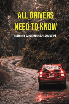 All Drivers Need To Know: The Ultimate Guide And Defensive Driving Tips: Car Driving Skills Paperback Independently Published
