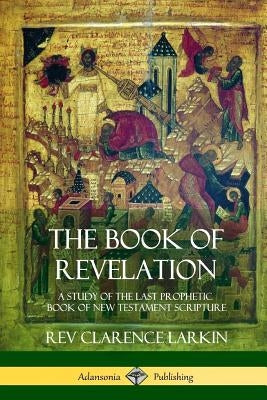 The Book of Revelation: A Study of the Last Prophetic Book of New Testament Scripture Paperback Lulu.com