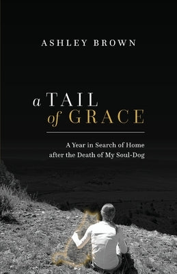 A Tail of Grace: A year in search of home after the death of my soul-dog Paperback Mezcalita Press, LLC