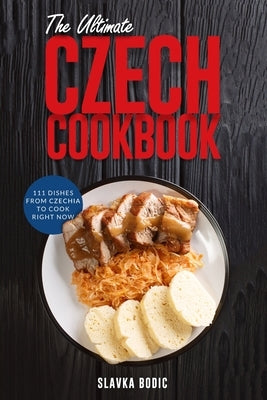 The Ultimate Czech Cookbook: 111 Dishes From The Czech Republic To Cook Right Now Paperback Independently Published