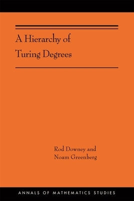 A Hierarchy of Turing Degrees: A Transfinite Hierarchy of Lowness Notions in the Computably Enumerable Degrees, Unifying Classes, and Natural Definab Paperback Princeton University Press