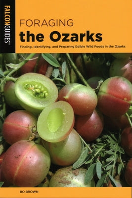 Foraging the Ozarks: Finding, Identifying, and Preparing Edible Wild Foods in the Ozarks Paperback Falcon Press Publishing