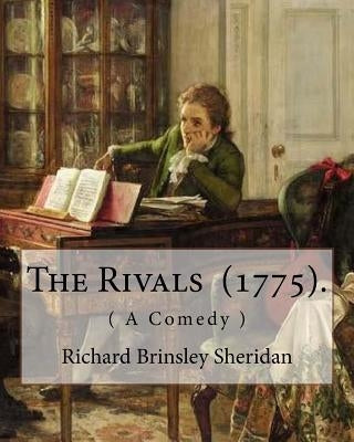 The Rivals (1775). By: Richard Brinsley Sheridan: ( A Comedy ) Richard Brinsley Butler Sheridan (30 October 1751 - 7 July 1816) was an Irish Paperback Createspace Independent Publishing Platform