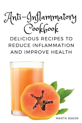 Anti-Inflammatory Cookbook: Delicious Recipes to Reduce Inflammation and Improve Health Paperback Marta Baker