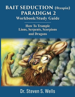 BAIT SEDUCTION (θεωρία) PARADIGM 2 Workbook/Study Guide: How To Trample Lions, Serpents, Scorpions and Dragons Paperback Xulon Press