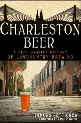Charleston Beer: A High-Gravity History of Lowcountry Brewing Paperback History Press
