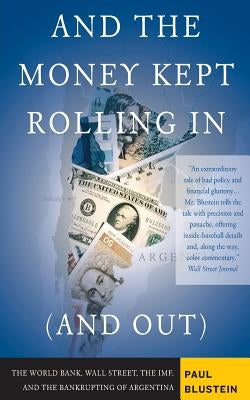 And the Money Kept Rolling in (and Out) Wall Street, the Imf, and the Bankrupting of Argentina by Blustein, Paul