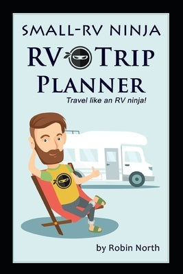 Small-RV Ninja RV Trip Planning: Travel Like An RV Ninja! Paperback Independently Published