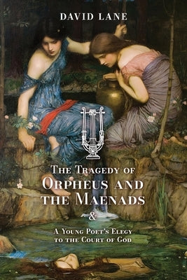 The Tragedy of Orpheus and the Maenads (and A Young Poet's Elegy to the Court of God) Paperback Arouca Press