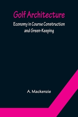Golf Architecture: Economy in Course Construction and Green-Keeping Paperback Alpha Edition