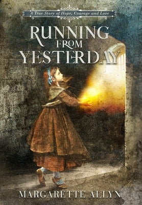 Running from Yesterday: A True Story of Hope, Courage and Love by Allyn, Margarette