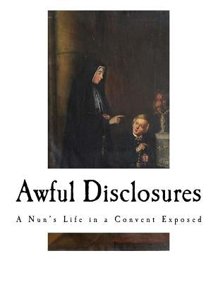 Awful Disclosures: A Nun's Life in a Convent Exposed Paperback Createspace Independent Publishing Platform