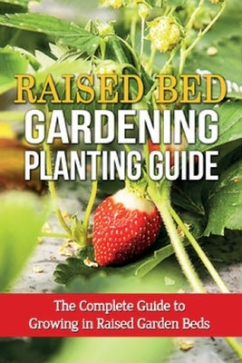Raised Bed Gardening Planting Guide: The complete guide to growing in raised garden beds Paperback Ingram Publishing