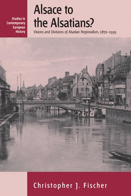 Alsace to the Alsatians?: Visions and Divisions of Alsatian Regionalism, 1870-1939 Paperback Berghahn Books