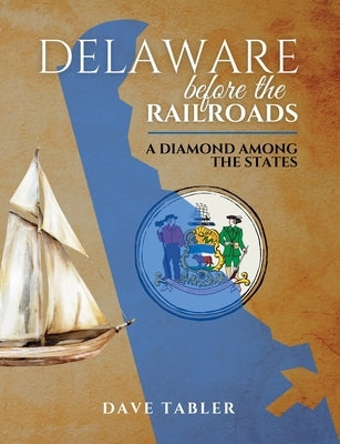 Delaware Before the Railroads: A Diamond Among the States Paperback David Tabler