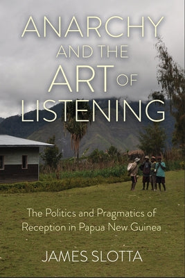 Anarchy and the Art of Listening: The Politics and Pragmatics of Reception in Papua New Guinea Paperback Cornell University Press