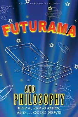 Futurama and Philosophy: Pizza, Paradoxes, and...Good News! Paperback Createspace Independent Publishing Platform