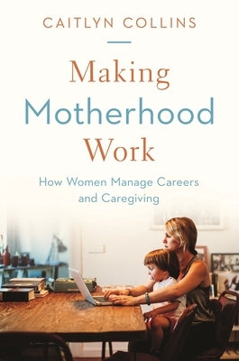 Making Motherhood Work: How Women Manage Careers and Caregiving Paperback Princeton University Press