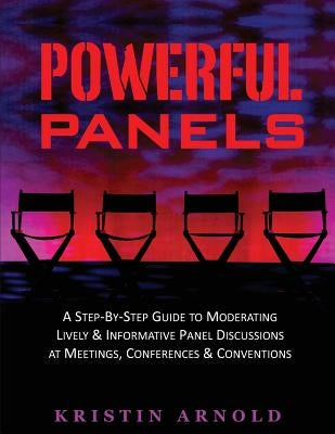 Powerful Panels: A Step-By-Step Guide to Moderating Lively and Informative Panel Discussions at Meetings, Conferences and Conventions Paperback Quality Process Consultants, Inc.