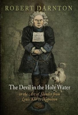 The Devil in the Holy Water, or the Art of Slander from Louis XIV to Napoleon Paperback University of Pennsylvania Press