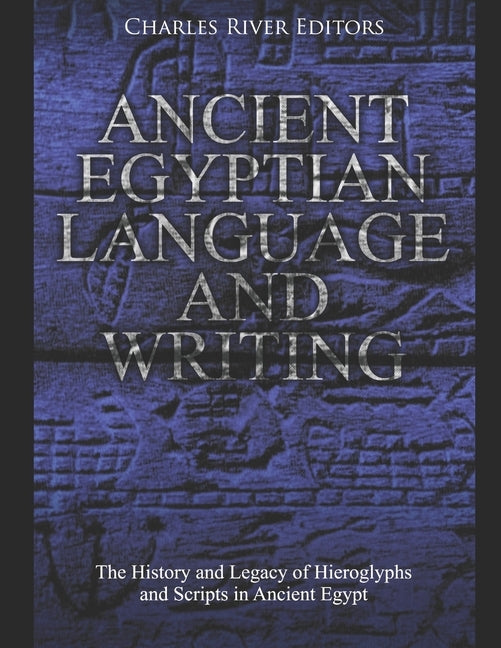 Ancient Egyptian Language and Writing: The History and Legacy of Hieroglyphs and Scripts in Ancient Egypt Paperback Independently Published
