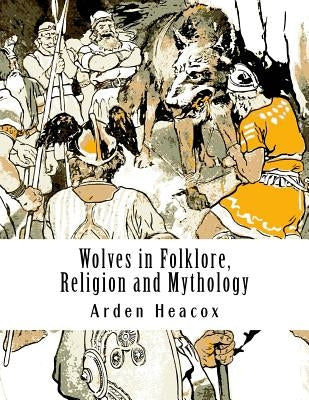 Wolves in Folklore, Religion and Mythology Paperback Createspace Independent Publishing Platform