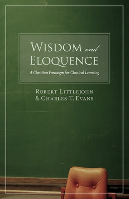 Wisdom and Eloquence: A Christian Paradigm for Classical Learning Paperback Crossway