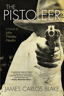 The Pistoleer: A Novel of John Wesley Hardin by Blake, James Carlos