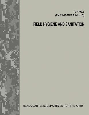 Field Hygiene and Sanitation (TC 4-02.3/FM 21-101/MCRP 4-11.1D) Paperback Createspace Independent Publishing Platform