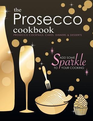 The Prosecco Cookbook: Prosecco Cocktails, Cakes, Dinners & Desserts Paperback Bell & MacKenzie Publishing