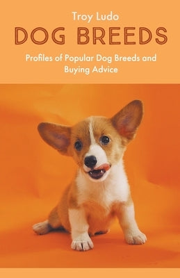 Dog Breeds: Profiles of Popular Dog Breeds and Buying Advice Paperback Troy Ludo
