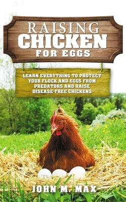 Raising Chickens for Eggs: Learn Everything to Protect your Flock and Eggs from Predators and Raise Disease Free Chickens Paperback Independently Published