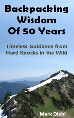 Backpacking Wisdom of 50 Years: Timeless Guidance from Hard Knocks in the Wild Paperback Mark a Diehl