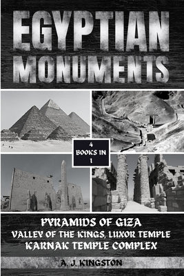 Egyptian Monuments: Pyramids Of Giza, Valley Of The Kings, Luxor Temple, Karnak Temple Complex by Kingston, A. J.