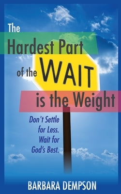 The Hardest Part of the Wait is the Weight: Don't Settle for Less. Wait for God's Best. by Dempson, Barbara