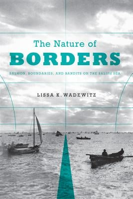 The Nature of Borders: Salmon, Boundaries, and Bandits on the Salish Sea Paperback University of Washington Press