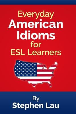Everyday American Idioms for ESL Learners by Lau, Stephen