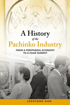 A History of the Pachinko Industry: From a Peripheral Economy to a Huge Market Paperback Trans Pacific Press