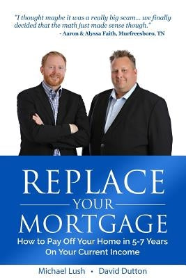 Replace Your Mortgage: How to Pay Off Your Home in 5-7 Years on Your Current Income Paperback Createspace Independent Publishing Platform