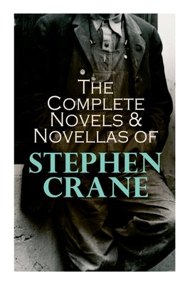 The Complete Novels & Novellas of Stephen Crane: The Red Badge of Courage, Maggie, George's Mother, The Third Violet, Active Service, The Monster... E-Artnow
