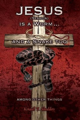 Jesus (Yeshua) is a Worm...and a Snake Too, Among Other Things Paperback Wheatmark