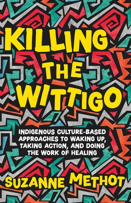 Killing the Wittigo: Indigenous Culture-Based Approaches to Waking Up, Taking Action, and Doing the Work of Healing Paperback ECW Press