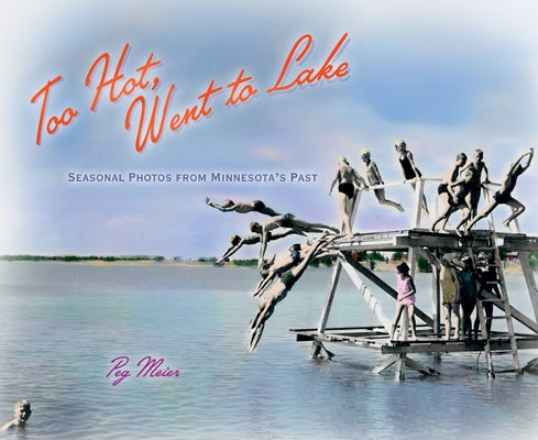 Too Hot, Went to Lake: Seasonal Photos from Minnesota's Past Paperback Minnesota Historical Society Press